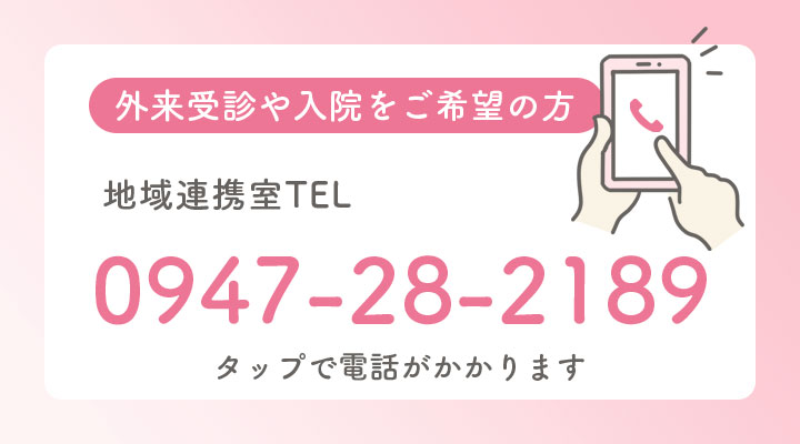 外来受診や入院をご希望の方 地域連携室TEL 0947-28-2189